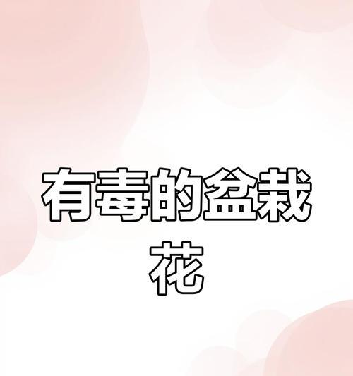 哪些植物盆栽有毒？如何识别和避免？